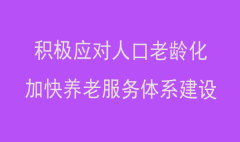 积极应对人口老龄化，加快养老服务体系建设