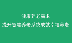 健康养老需求提升，智慧养老系统成就幸福养老