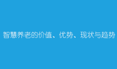 智慧养老的价值、优势、现状与趋势