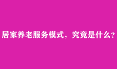 居家养老服务模式，究竟是什么？