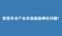 智慧养老产业发展面临哪些问题?