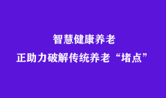 智慧健康养老，正助力破解传统养老“堵点”