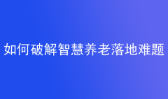 如何破解智慧养老落地难题