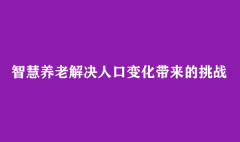 智慧养老解决人口变化带来的挑战