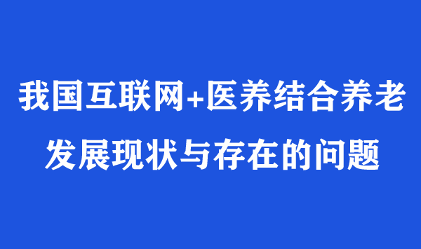 我国互联网+医养结合养老发展现状与存在的问题