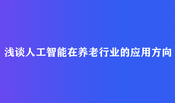 浅谈人工智能在养老行业的应用方向