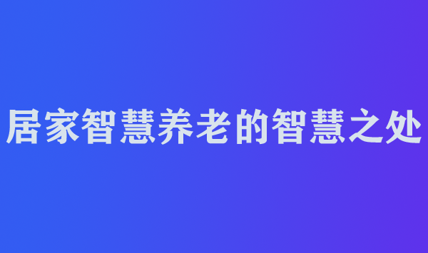 居家智慧养老的智慧之处